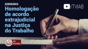 Seminário sobre acordo extrajudicial na Justiça do Trabalho pode ser assistido no canal TVIAB